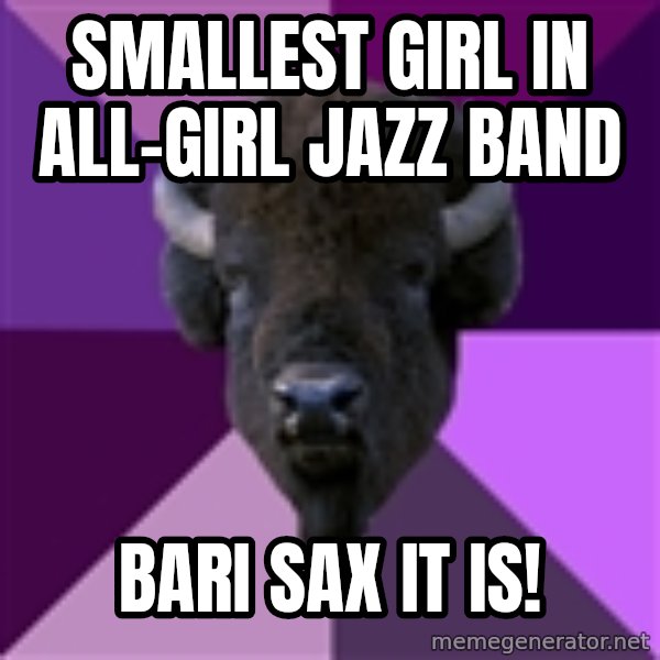 Fuck Yeah Band Buffalo meme: Smallest girl in all-girl jazz band / bari sax it is!
