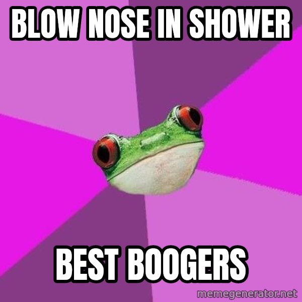 Foul Bachelorette Frog meme: Blow nose in shower / best boogers