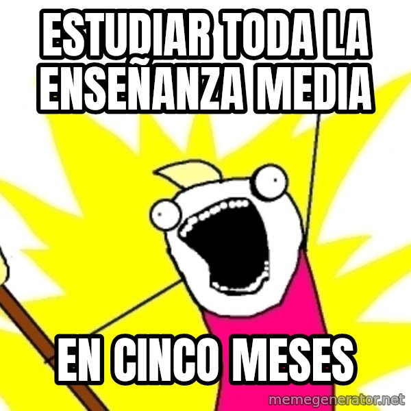 X ALL THE THINGS meme: estudiar toda la enseñanza media / en cinco meses