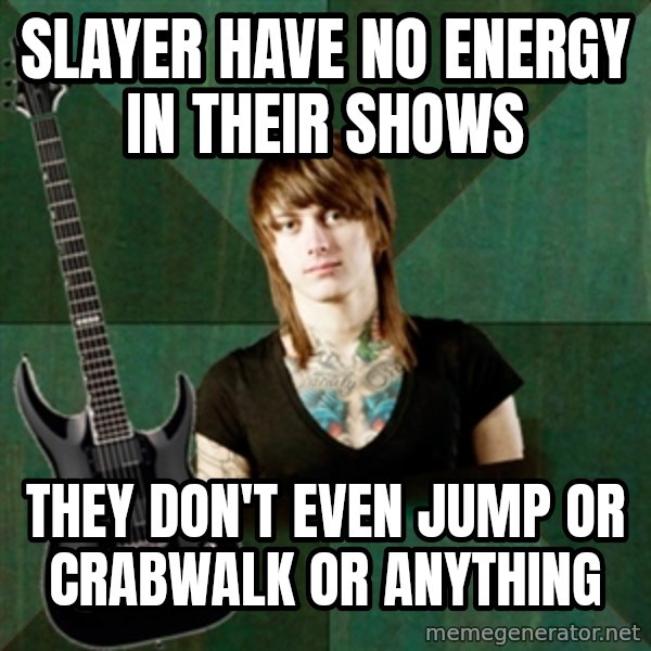 Progressive Guitarist meme: Slayer have no energy in their shows / they don't even jump or crabwalk or anything