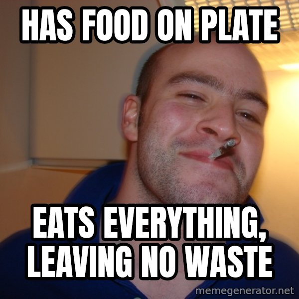 Good Guy Greg meme: Has food on plate / eats everything, leaving no waste