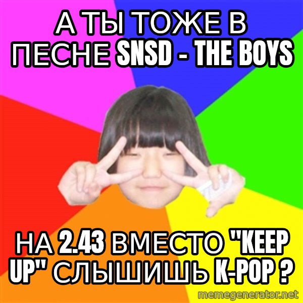 Advice Kpop Fangirl meme: А ты тоже в песне SNSD - The boys / На 2.43 вместо "Keep up" слышишь K-pop ?