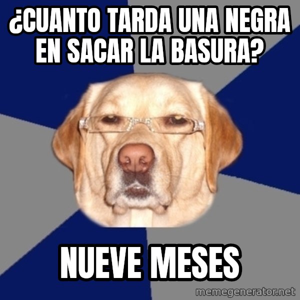 Racist Dog meme: ¿Cuanto tarda una negra en sacar la basura? / Nueve meses