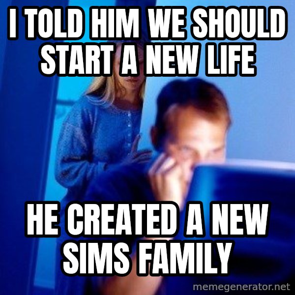 Internet Husband meme: I told him we should start a new life / he created a new sims family