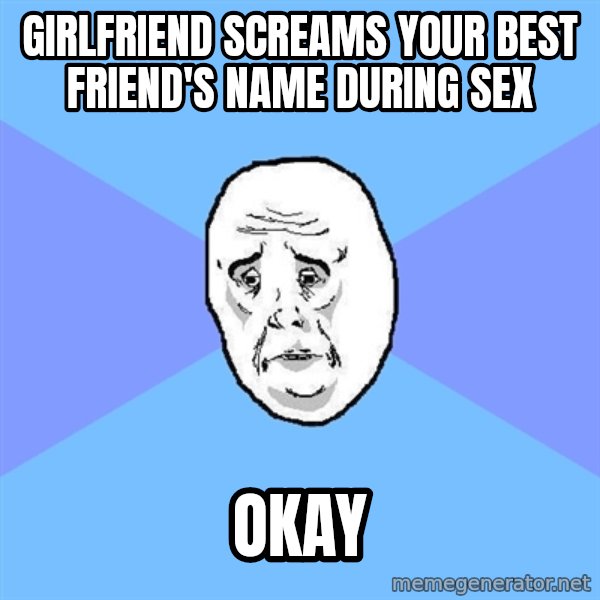 Okay Guy meme: Girlfriend screams your best friend's name during sex / OKAY