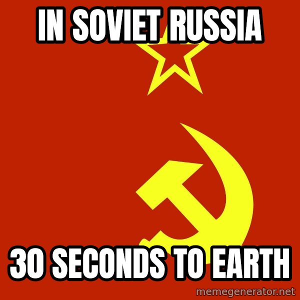 In Soviet Russia meme: In soviet russia / 30 seconds to earth