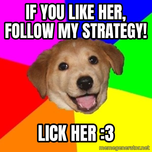 Advice Dog meme: if you like her, follow my strategy! / lick her :3