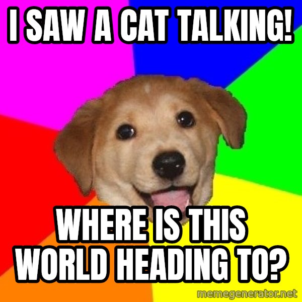 Advice Dog meme: i saw a cat talking! / where is this world heading to?