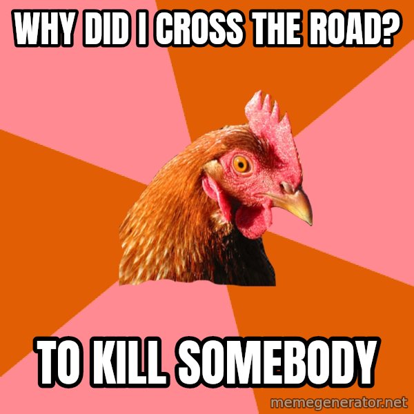 Anti Joke Chicken meme: WHY DID I CROSS THE ROAD? / to kill somebody