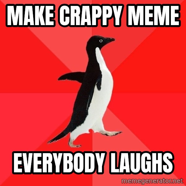 Socially Awesome Penguin meme: Make crappy meme / everybody laughs