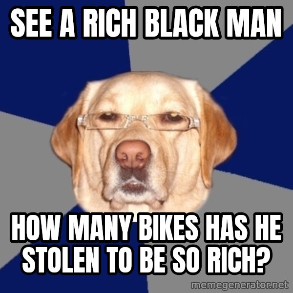 Racist Dawg meme: see a rich Black man / How many bikes has He stolen to be so rich?