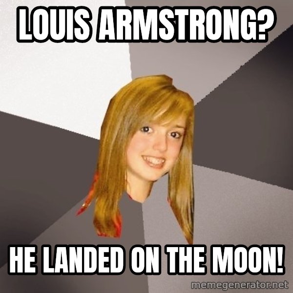 Musically Oblivious 8th Grader meme: louis armstrong? / he landed on the moon!
