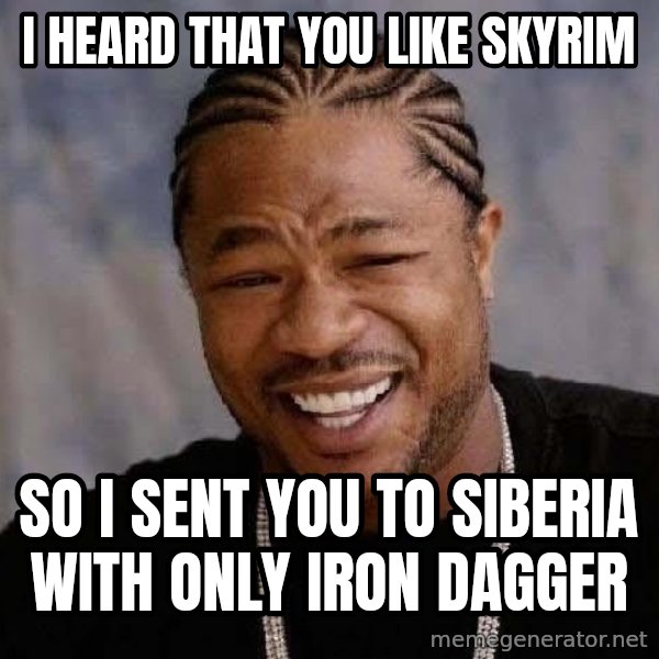 Yo Dawg meme: i heard that you like skyrim / so i sent you to siberia with only iron dagger