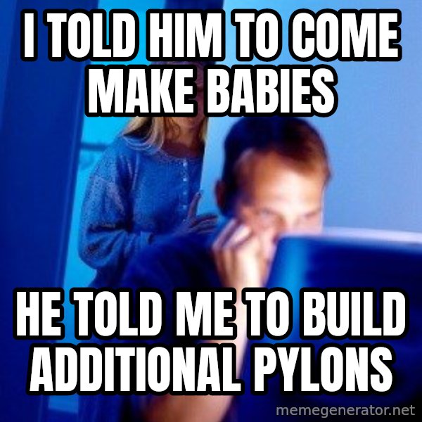 Internet Husband meme: I told him to come make babies / he told me to build additional pylons