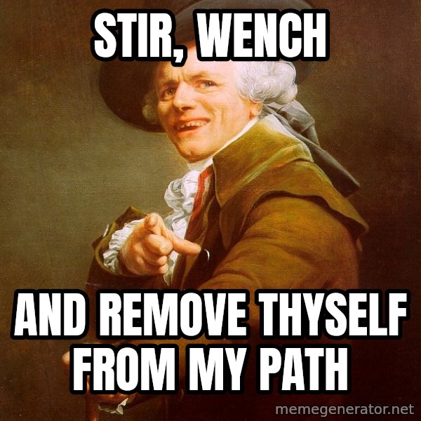 Joseph Ducreux meme: Stir, Wench / and remove thyself from my path