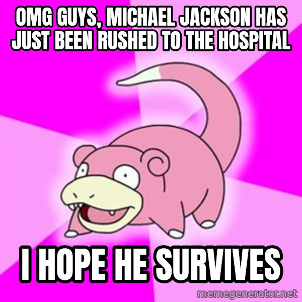 Slowpoke meme: OMG guys, michael jackson has just been rushed to the hospital / I hope he survives