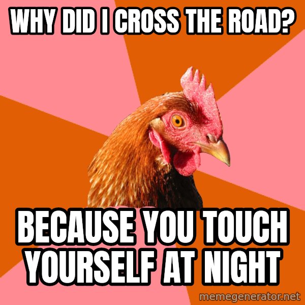 Anti Joke Chicken meme: why did i cross the road? / because you touch yourself at night
