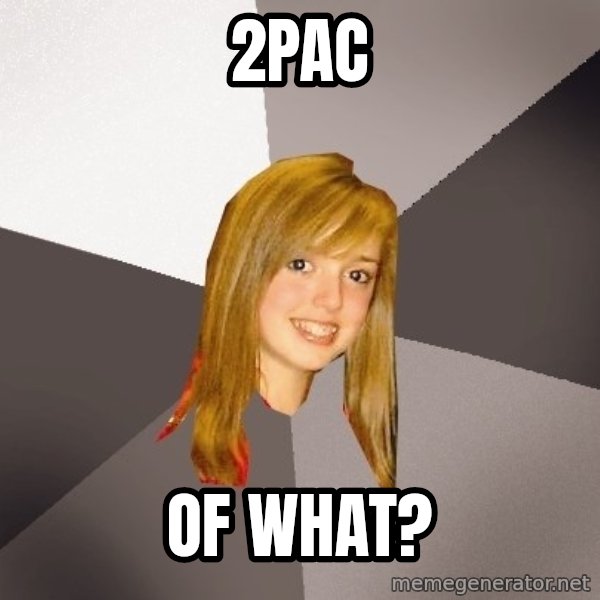 Musically Oblivious 8th Grader meme: 2Pac / Of What?