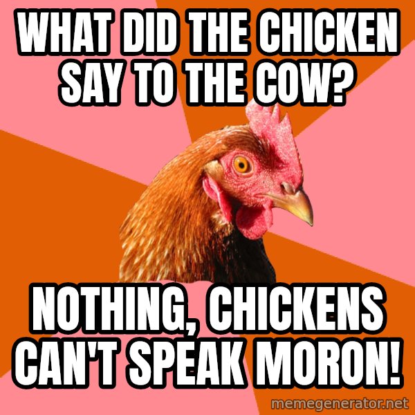 Anti Joke Chicken meme: what did the chicken say to the cow? / nothing, chickens can't speak moron!