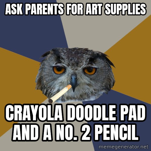 Art Student Owl meme: Ask parents for art supplies / crayola doodle pad and a no. 2 pencil