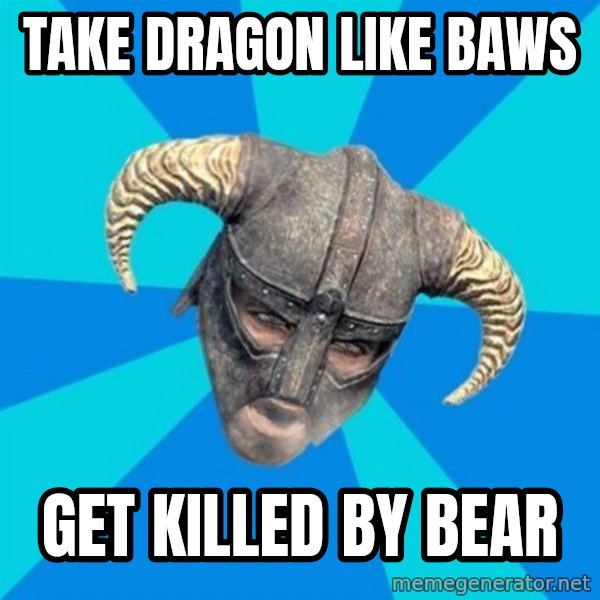 skyrim stan meme: Take dragon like baws / get killed by bear