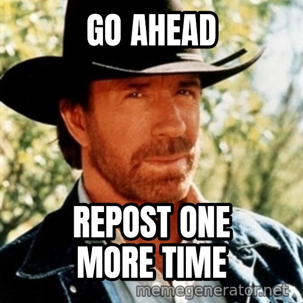 Brutal Chuck Norris meme: Go Ahead / Repost one more time