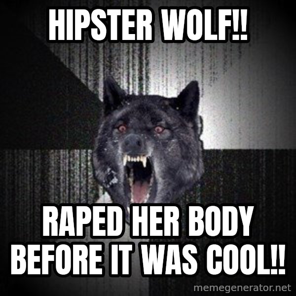 Insanity Wolf meme: Hipster Wolf!! / Raped her body before it was cool!!