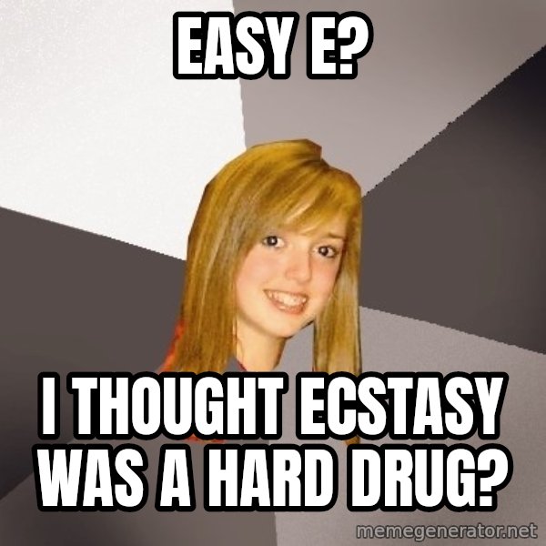 Musically Oblivious 8th Grader meme: Easy e? / i thought ecstasy was a hard drug?
