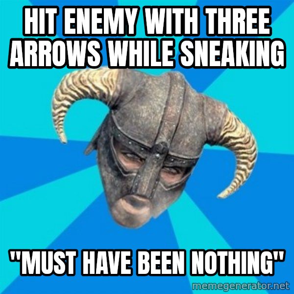 skyrim stan meme: HIT ENEMY WITH THREE ARROWS WHILE SNEAKING / "MUST HAVE BEEN NOTHING"