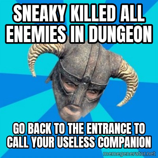 skyrim stan meme: SNEAKY KILLED ALL ENEMIES IN DUNGEON / GO BACK TO THE ENTRANCE TO CALL YOUR USELESS COMPANION