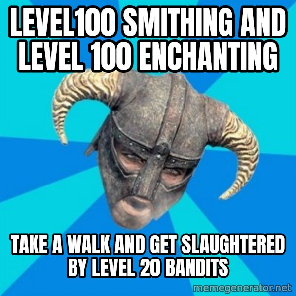 skyrim stan meme: Level100 Smithing and level 100 enchanting / Take a walk and get slaughtered by level 20 bandits