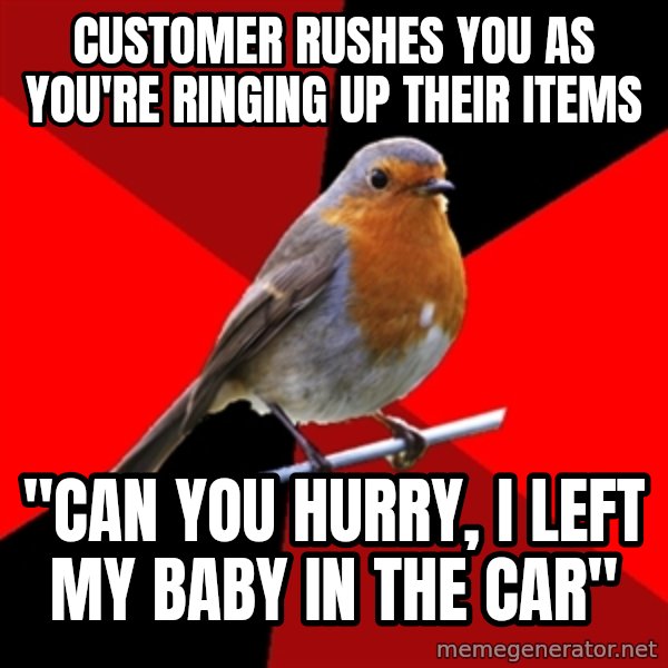 Retail Robin meme: Customer rushes you as you're ringing up their items / "Can you hurry, i left my baby in the car"