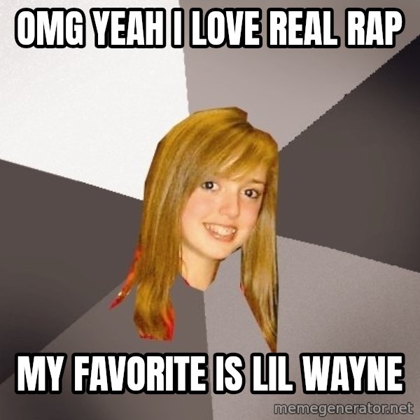 Musically Oblivious 8th Grader meme: Omg yeah i love real rap / my favorite is lil wayne