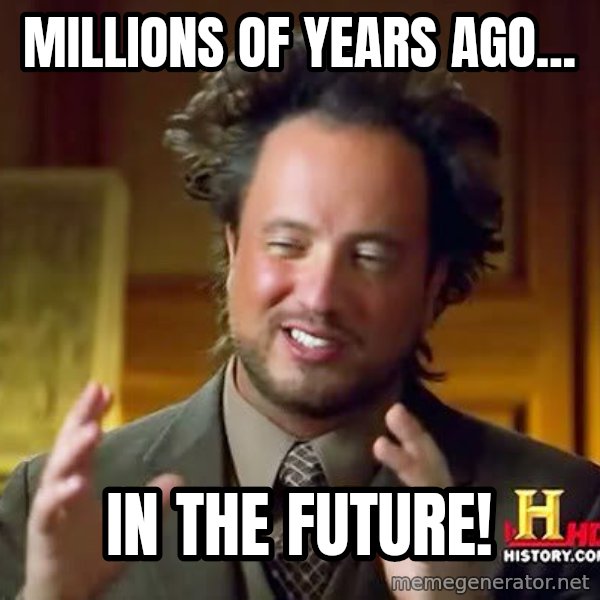 Ancient Aliens meme: Millions of years ago... / In the future!