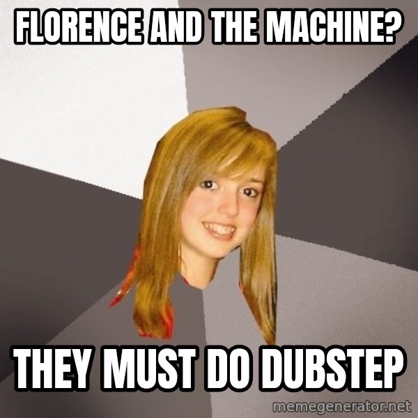 Musically Oblivious 8th Grader meme: Florence and the machine? / They must do dubstep