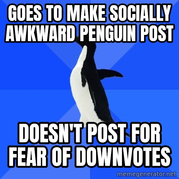 Socially Awkward Penguin meme: goes to make socially awkward penguin post / doesn't post for fear of downvotes