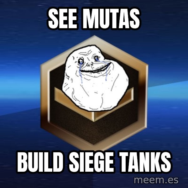 Forever Bronze meme: see mutas / build siege tanks