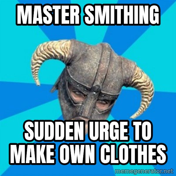 skyrim stan meme: Master smithing / Sudden urge to make own clothes