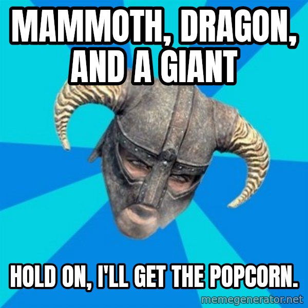 skyrim stan meme: mAMMOTH, dRAGON, AND A GIANT / hOLD ON, i'LL GET THE POPCORN.