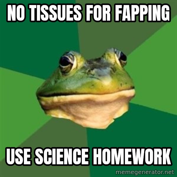 Foul Bachelor Frog meme: no tissues for fapping / use science homework