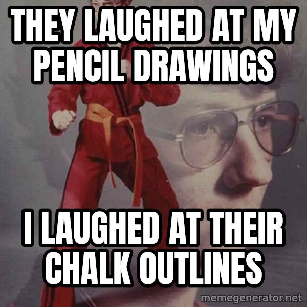 PTSD Karate Kyle meme: They laughed at my pencil drawings / i laughed at their chalk outlines