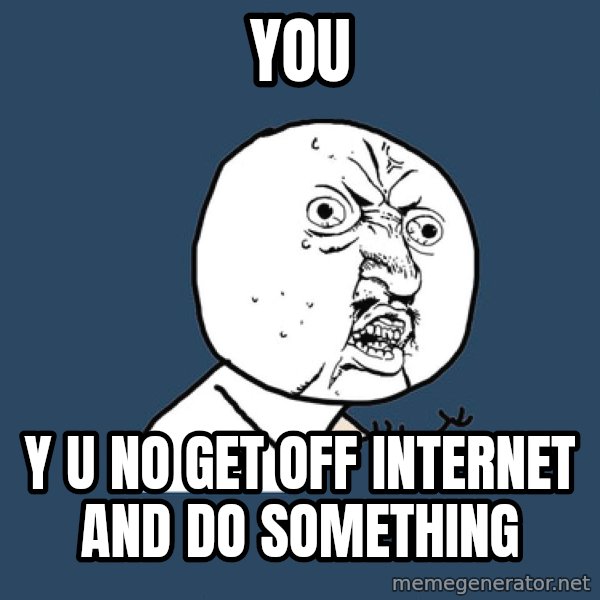 Y U No meme: YOU / y u no get off internet and do something