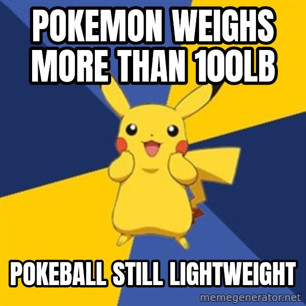 Pokemon Logic  meme: Pokemon weighs More than 100lb / pokeball still lightweight