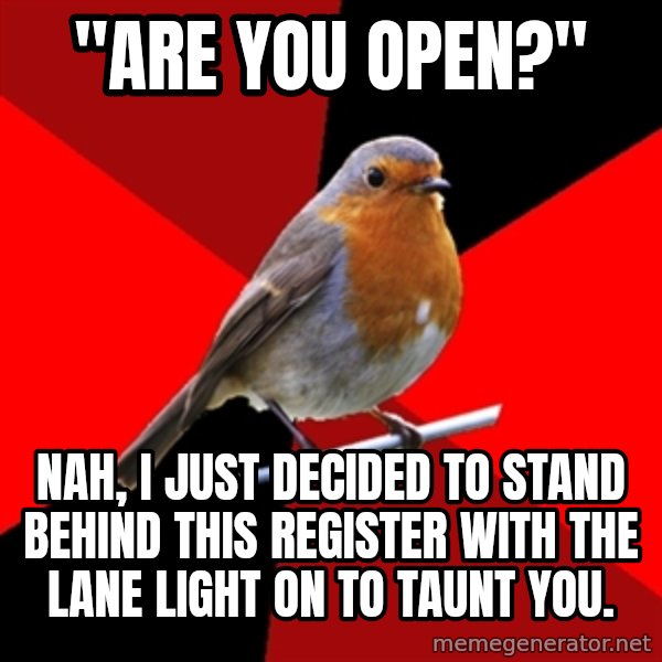 Retail Robin meme: "Are you Open?" / Nah, I just decided to stand behind this register with the lane light on to taunt you.
