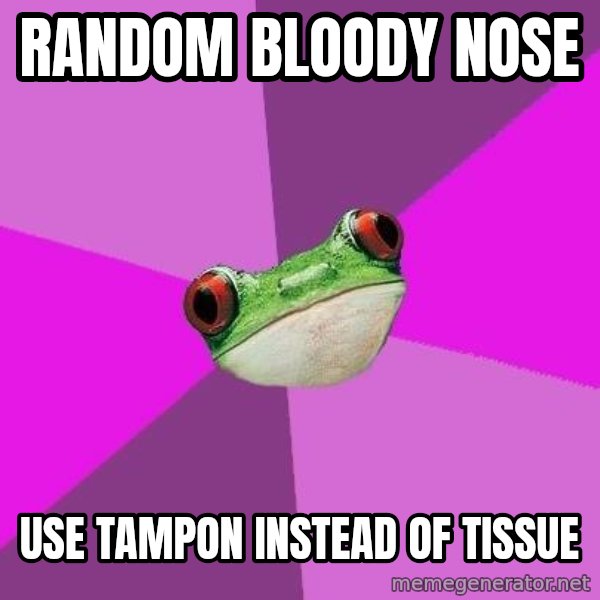 Foul Bachelorette Frog meme: Random bloody nose / use tampon instead of tissue