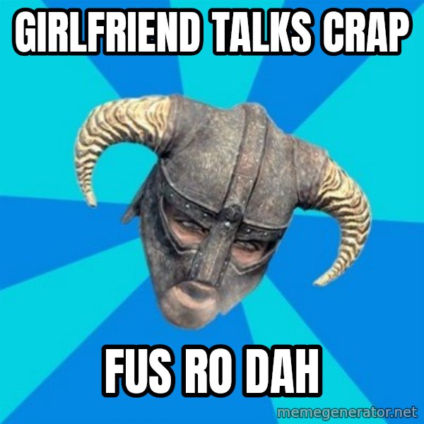 skyrim stan meme: Girlfriend talks crap / fus ro dah
