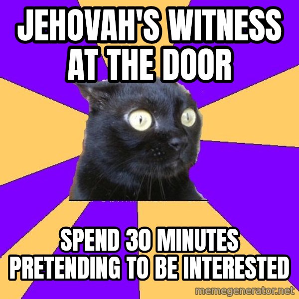 Anxiety Cat meme: jehovah's witness at the door / spend 30 minutes pretending to be interested