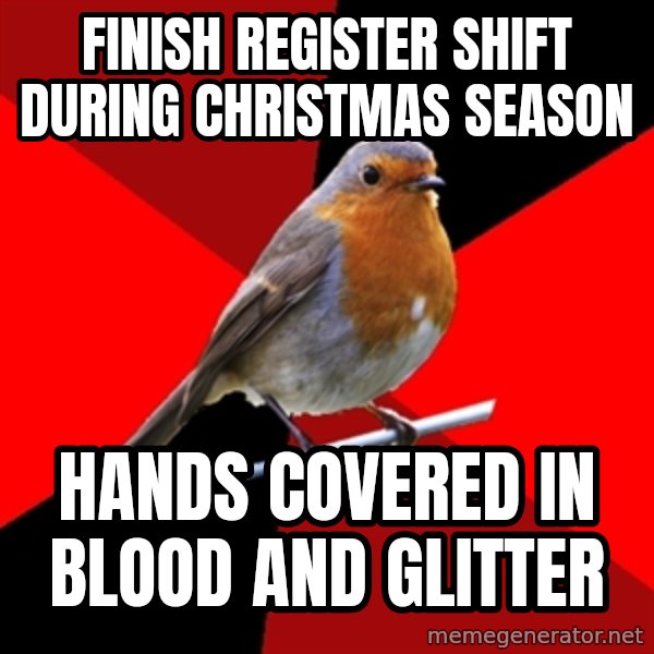 Retail Robin meme: finish register shift during christmas season / hands covered in blood and glitter