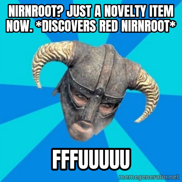 skyrim stan meme: Nirnroot? Just a novelty item Now. *discovers red nirnroot* / fffuuuuu