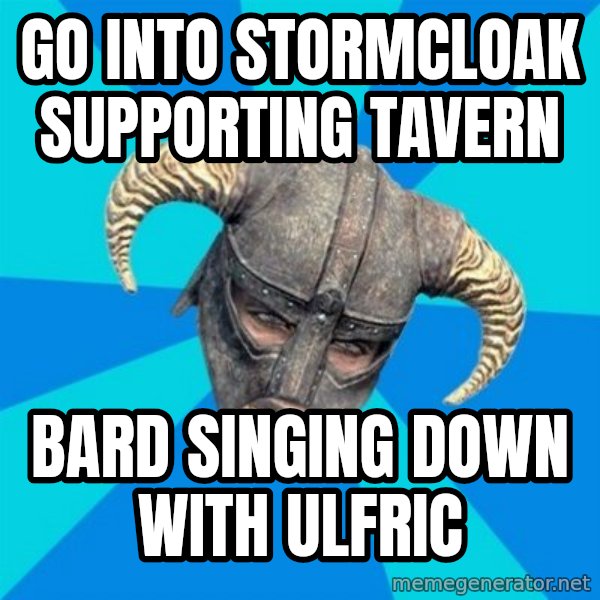 skyrim stan meme: Go into stormcloak supporting tavern / bard singing down with ulfric
